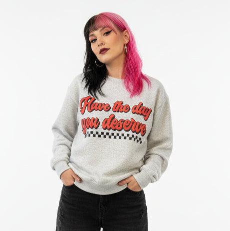 Have the Day You Deserve Sweatshirt